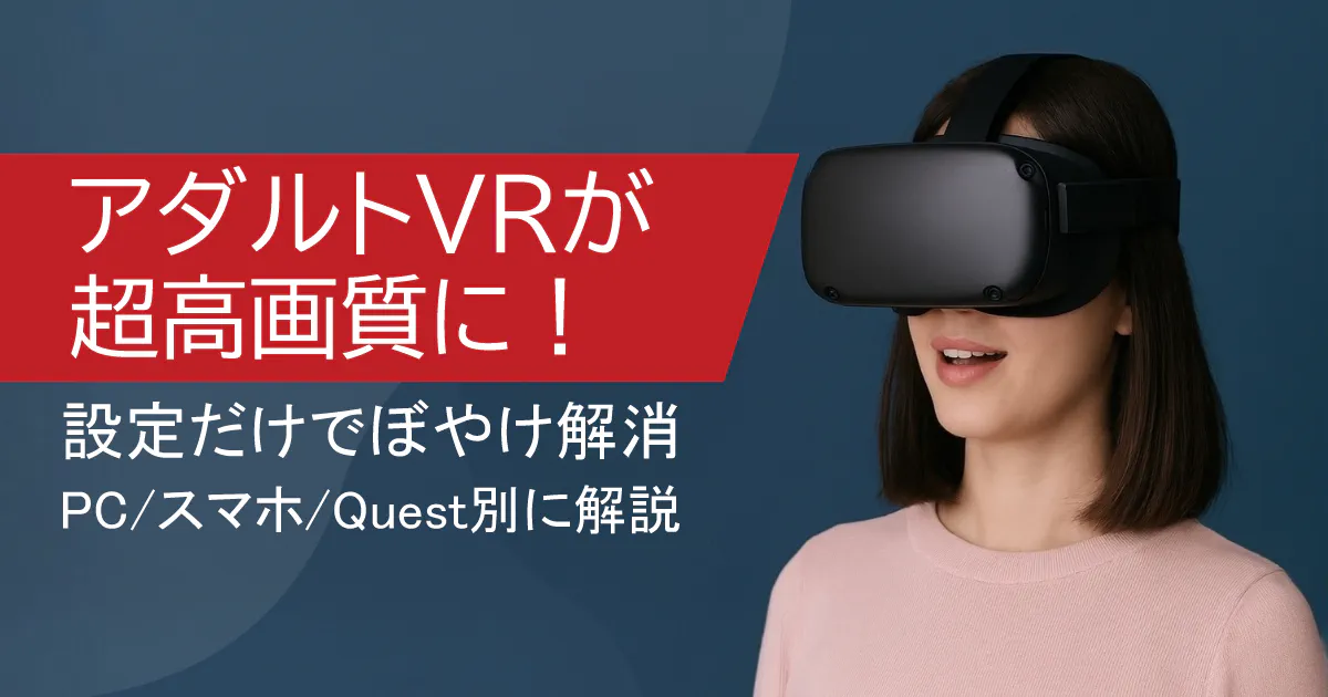 アダルトVRの画質を爆上げ!PC/Quest/スマホ別・設定方法を徹底解説 のアイキャッチ画像 (thumbnail)